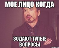 Мое лицо когда Зодают тупые вопросы