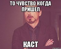 То чувство когда пришел Каст