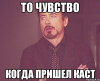 То чувство Когда пришел каст