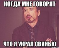 когда мне говорят что я украл свинью