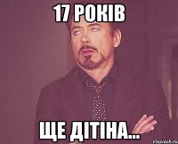 17 років ще дітіна...