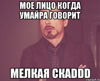 мое лицо когда Умайра говорит Мелкая скаDDD