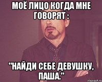 Моё лицо когда мне говорят : "Найди себе девушку, Паша."