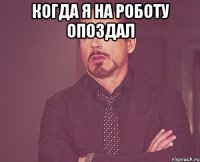 Когда я на роботу опоздал 