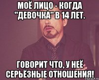 Моё лицо - когда "девочка" в 14 лет. Говорит что, У неё серьёзные отношения!