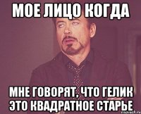 мое лицо когда мне говорят, что гелик это квадратное старье