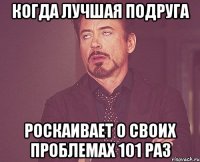 когда лучшая подруга роскаивает о своих проблемах 101 раз