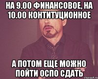 на 9.00 финансовое, на 10.00 контитуционное а потом еще можно пойти ОСПО сдать