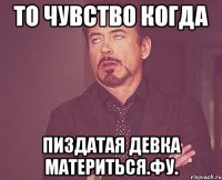 То чувство когда пиздатая девка материться.Фу.