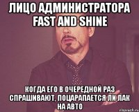 Лицо администратора Fast and Shine Когда его в очередной раз спрашивают, поцарапается ли лак на авто