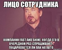 Лицо сотрудника компании Fast and Shine, когда его в очередной раз спрашивают, поцарапается ли лак на авто