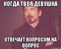 Когда твоя девушка отвечает вопросом на вопрос