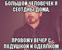 Большой человечек я сеотдны дома, провожу вечер с подушкой и одеялком