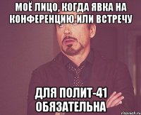 Моё лицо, когда явка на конференцию или встречу для полит-41 обязательна