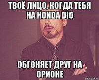 Твоё лицо, когда тебя на Honda Dio Обгоняет друг на Орионе