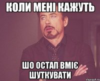 КОЛИ МЕНІ КАЖУТЬ ШО ОСТАП ВМІЄ ШУТКУВАТИ