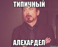 ТИПИЧНЫЙ АЛЕХАРДЕЛ