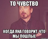 То чувство когда яна говорит, что мы пошлые