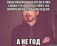 Лицо Николаевича,когда я ему скажу,что на подготовку 100 вопросов по тгп была неделя, а не год