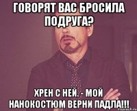 говорят вас бросила подруга? хрен с ней. - мой нанокостюм верни падла!!!