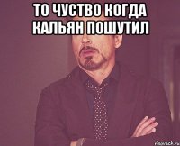 то чуство когда Кальян пошутил 