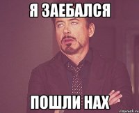 Я заебался Пошли нах