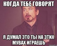 Когда тебе говорят Я думал это ты на этих мувах играешь