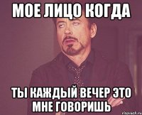 мое лицо когда ты каждый вечер это мне говоришь