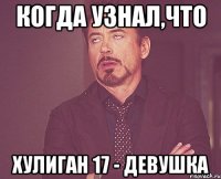 Когда узнал,что Хулиган 17 - девушка