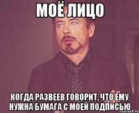 Моё лицо Когда Развеев говорит, что ему нужна бумага с моей подписью