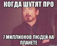 Когда шутят про 7 миллионов людей на планете