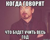 когда говорят что будет учить весь год