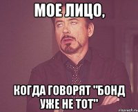 мое лицо, когда говорят "Бонд уже не тот"