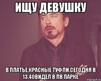 Ищу девушку В платье,красные туфли.Сегодня в 13.40видел в пв парке