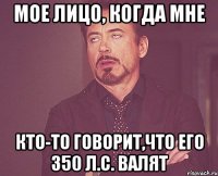 Мое лицо, когда мне кто-то говорит,что его 350 л.с. валят