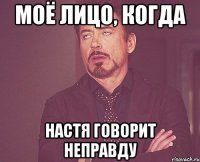 Моё лицо, когда Настя говорит неправду