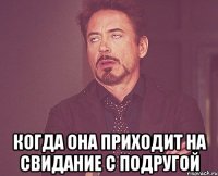  Когда она приходит на свидание с подругой