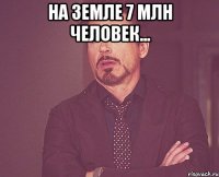 НА ЗЕМЛЕ 7 МЛН ЧЕЛОВЕК... 