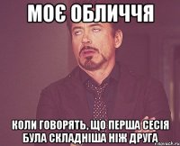 Моє обличчя коли говорять, що перша сесія була складніша ніж друга