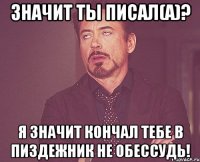 Значит ты писал(а)? Я значит кончал тебе в пиздежник НЕ ОБЕССУДЬ!