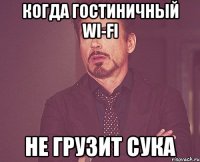 когда гостиничный wi-fi не грузит сука