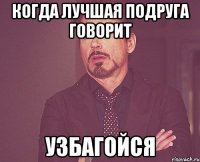 Когда лучшая подруга говорит УЗБАГОЙСЯ