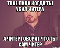 ТВОЕ ЛИЦО,КОГДА ТЫ УБИЛ ЧИТЕРА А ЧИТЕР ГОВОРИТ ЧТО ТЫ САМ ЧИТЕР