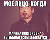 Моё лицо, когда Марина Викторовна выёбываетсвыёбывается