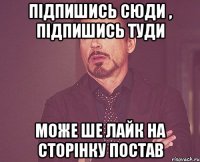 Підпишись сюди , підпишись туди може ше лайк на сторінку постав