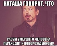 Наташа говорит, что Разум умершего человека переходит к новорождённому