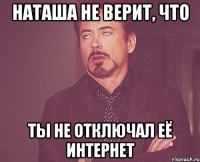 Наташа не верит, что ты не отключал её интернет