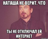 Наташа не верит, что ты не отключал ей интернет