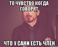 То чувство когда говорят Что у сани есть член