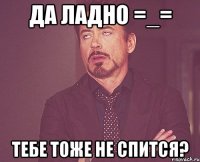 да ладно =_= тебе тоже не спится?